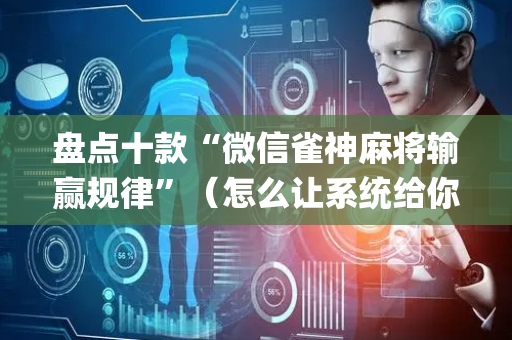 盘点十款“微信雀神麻将输赢规律”（怎么让系统给你发好牌)