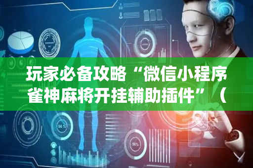 玩家必备攻略“微信小程序雀神麻将开挂辅助插件”（神器通用版)