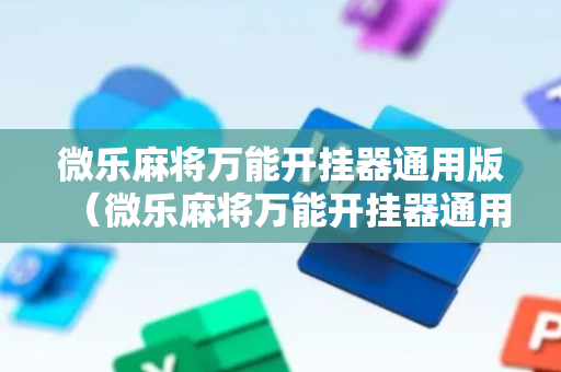 微乐麻将万能开挂器通用版（微乐麻将万能开挂器通用版玩法）