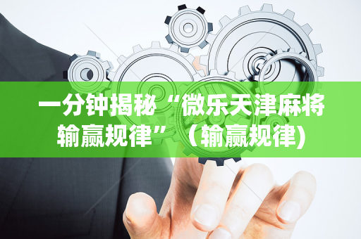 一分钟揭秘“微乐天津麻将输赢规律”（输赢规律)