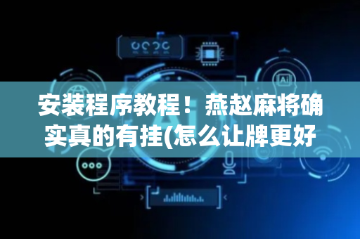 安装程序教程！燕赵麻将确实真的有挂(怎么让牌更好)