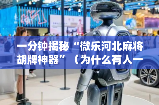 一分钟揭秘“微乐河北麻将胡牌神器”（为什么有人一直赢)