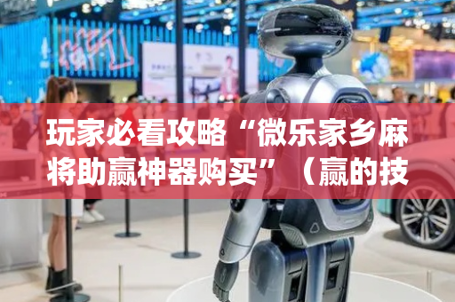 玩家必看攻略“微乐家乡麻将助赢神器购买”（赢的技巧规律)