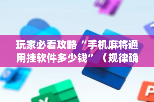 玩家必看攻略“手机麻将通用挂软件多少钱”（规律确实有挂)
