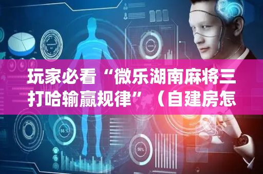 玩家必看“微乐湖南麻将三打哈输赢规律”（自建房怎么赢)