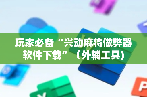 玩家必备“兴动麻将做弊器软件下载”（外辅工具)