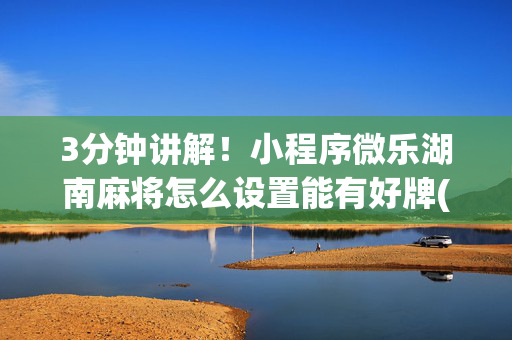 3分钟讲解！小程序微乐湖南麻将怎么设置能有好牌(怎么能赢发牌规律)