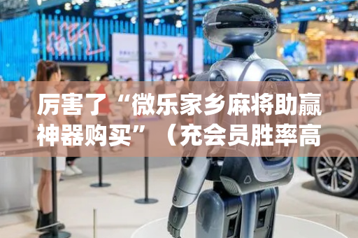 厉害了“微乐家乡麻将助赢神器购买”（充会员胜率高)