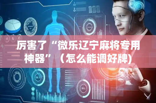 厉害了“微乐辽宁麻将专用神器”（怎么能调好牌)