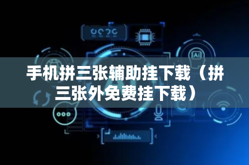 手机拼三张辅助挂下载（拼三张外免费挂下载）