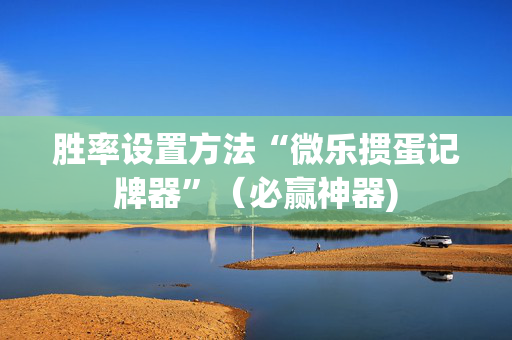胜率设置方法“微乐掼蛋记牌器”（必赢神器)