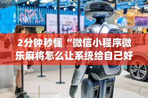 2分钟秒懂“微信小程序微乐麻将怎么让系统给自己好牌”（怎么设置才能赢)