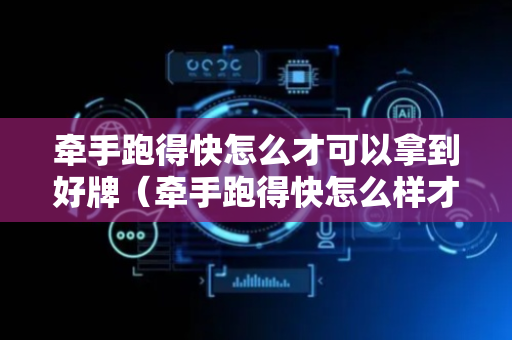 牵手跑得快怎么才可以拿到好牌（牵手跑得快怎么样才得到好牌）