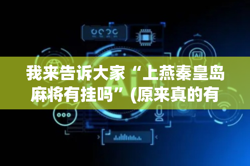 我来告诉大家“上燕秦皇岛麻将有挂吗”(原来真的有挂)-抖音