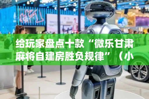 给玩家盘点十款“微乐甘肃麻将自建房胜负规律”（小程序辅助软件)