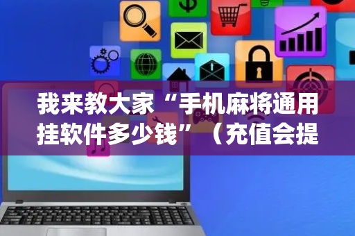 我来教大家“手机麻将通用挂软件多少钱”（充值会提高胜率么)