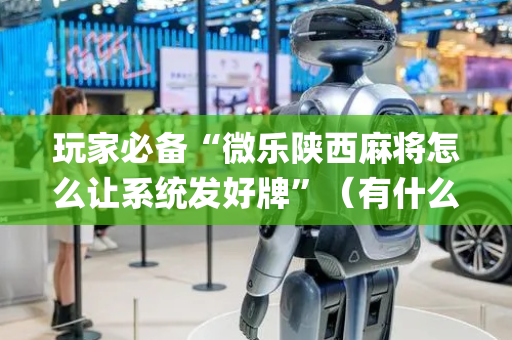 玩家必备“微乐陕西麻将怎么让系统发好牌”（有什么诀窍)