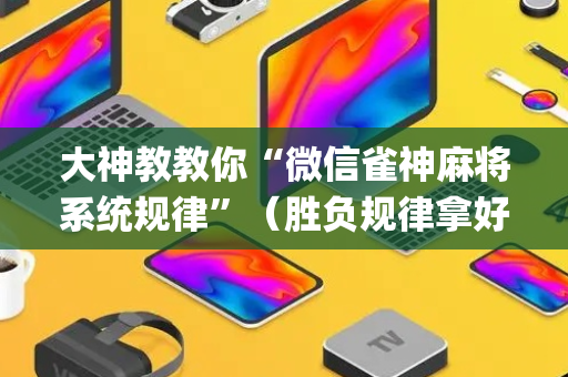 大神教教你“微信雀神麻将系统规律”（胜负规律拿好牌)