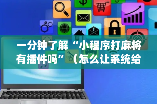 一分钟了解“小程序打麻将有插件吗”（怎么让系统给自己好牌)