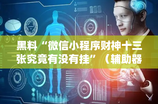 黑料“微信小程序财神十三张究竟有没有挂”（辅助器插件)