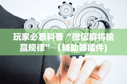 玩家必看科普“微信麻将输赢规律”（辅助器插件)