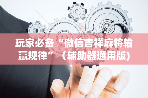 玩家必备“微信吉祥麻将输赢规律”（辅助器通用版)
