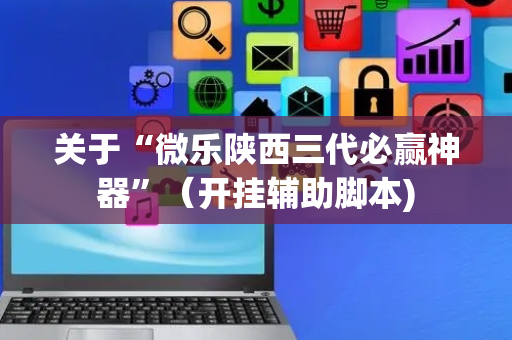 关于“微乐陕西三代必赢神器”（开挂辅助脚本)