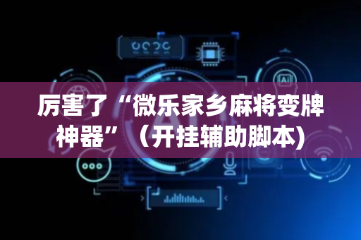 厉害了“微乐家乡麻将变牌神器”（开挂辅助脚本)