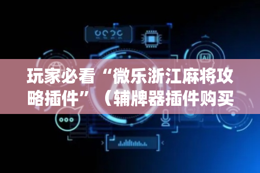 玩家必看“微乐浙江麻将攻略插件”（辅牌器插件购买)