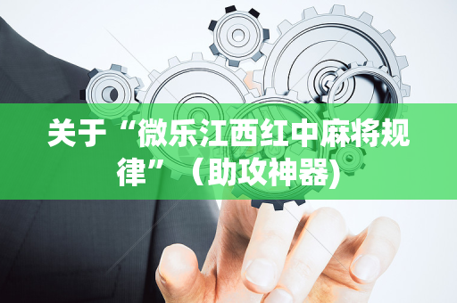 关于“微乐江西红中麻将规律”（助攻神器)