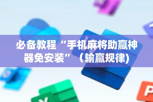 必备教程“手机麻将助赢神器免安装”（输赢规律)