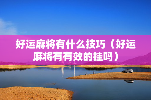 好运麻将有什么技巧（好运麻将有有效的挂吗）