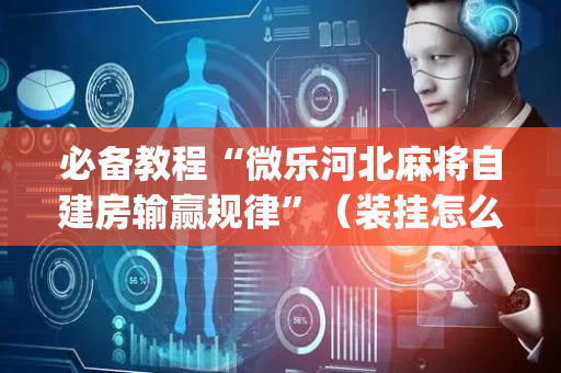 必备教程“微乐河北麻将自建房输赢规律”（装挂怎么安装)