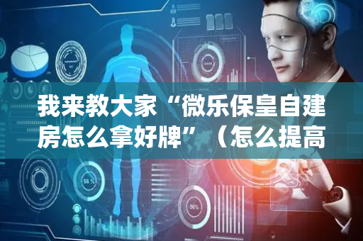 我来教大家“微乐保皇自建房怎么拿好牌”（怎么提高胜率)