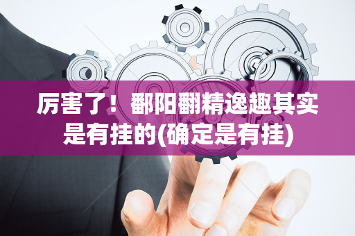 厉害了！鄱阳翻精逸趣其实是有挂的(确定是有挂)