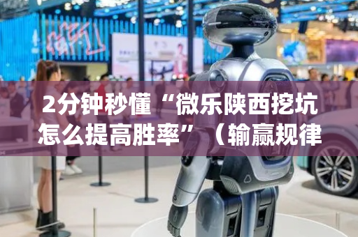 2分钟秒懂“微乐陕西挖坑怎么提高胜率”（输赢规律)