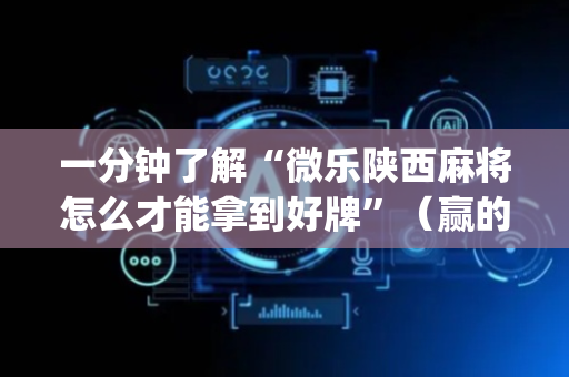 一分钟了解“微乐陕西麻将怎么才能拿到好牌”（赢的技巧规律)