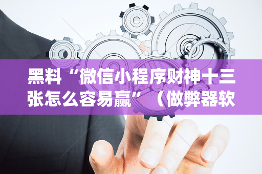 黑料“微信小程序财神十三张怎么容易赢”（做弊器软件下载)
