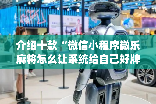 介绍十款“微信小程序微乐麻将怎么让系统给自己好牌”（小程序必赢神器)