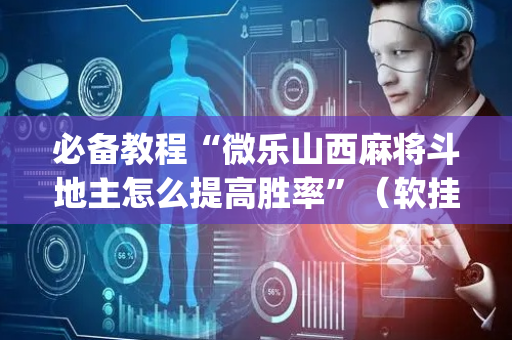 必备教程“微乐山西麻将斗地主怎么提高胜率”（软挂神器)