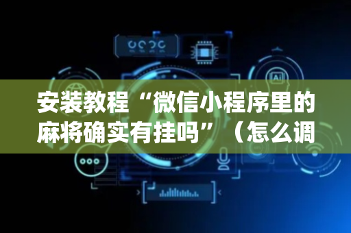 安装教程“微信小程序里的麻将确实有挂吗”（怎么调胜率)