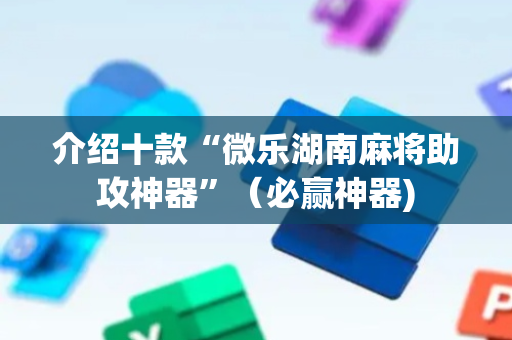 介绍十款“微乐湖南麻将助攻神器”（必赢神器)