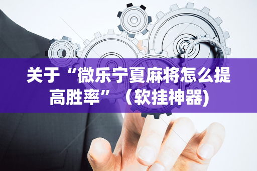 关于“微乐宁夏麻将怎么提高胜率”（软挂神器)