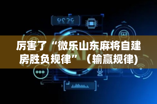 厉害了“微乐山东麻将自建房胜负规律”（输赢规律)