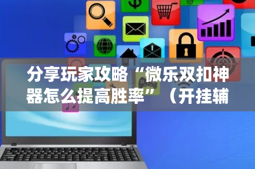 分享玩家攻略“微乐双扣神器怎么提高胜率”（开挂辅助器插件)