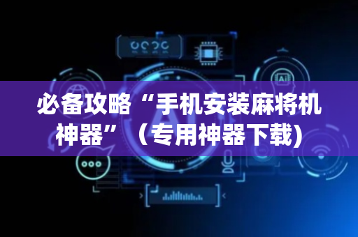 必备攻略“手机安装麻将机神器”（专用神器下载)