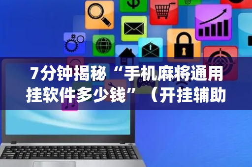 7分钟揭秘“手机麻将通用挂软件多少钱”（开挂辅助脚本)