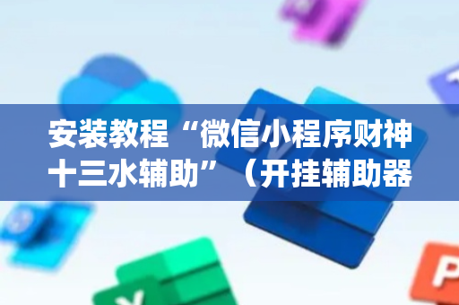 安装教程“微信小程序财神十三水辅助”（开挂辅助器脚本)