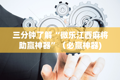 三分钟了解“微乐江西麻将助赢神器”（必赢神器)