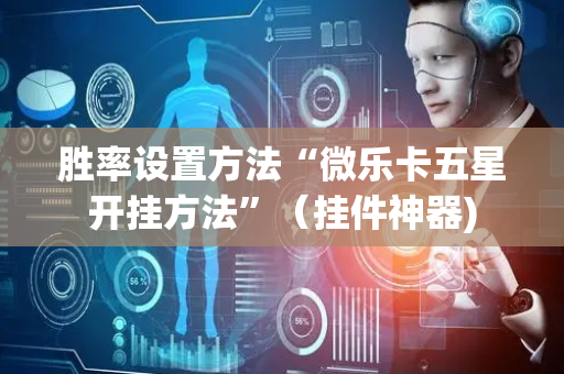 胜率设置方法“微乐卡五星开挂方法”（挂件神器)